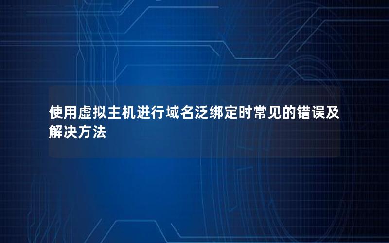 使用虚拟主机进行域名泛绑定时常见的错误及解决方法