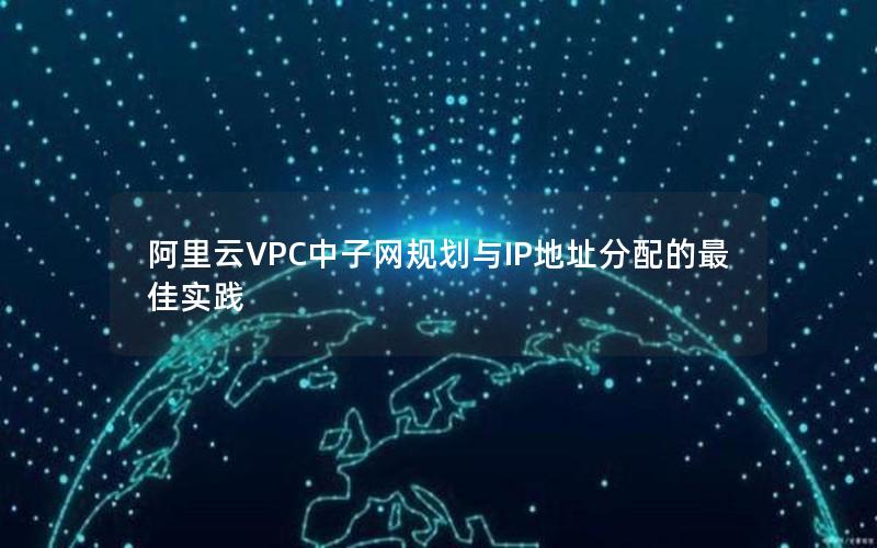 阿里云VPC中子网规划与IP地址分配的最佳实践