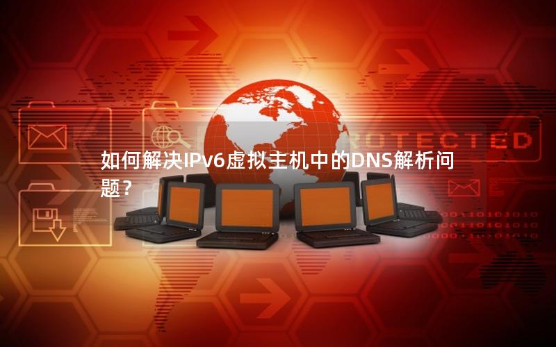 如何解决IPv6虚拟主机中的DNS解析问题？