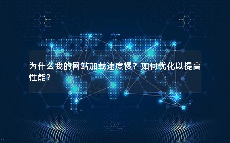 为什么我的网站加载速度慢？如何优化以提高性能？