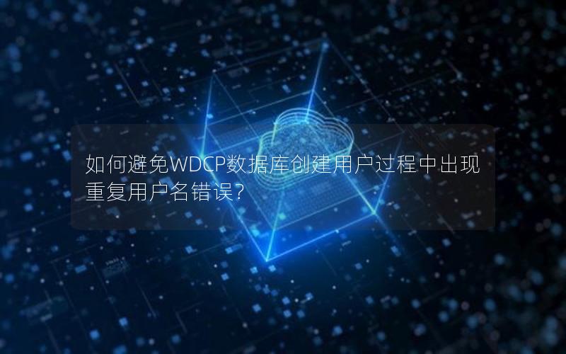 如何避免WDCP数据库创建用户过程中出现重复用户名错误？