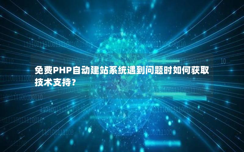 免费PHP自动建站系统遇到问题时如何获取技术支持？