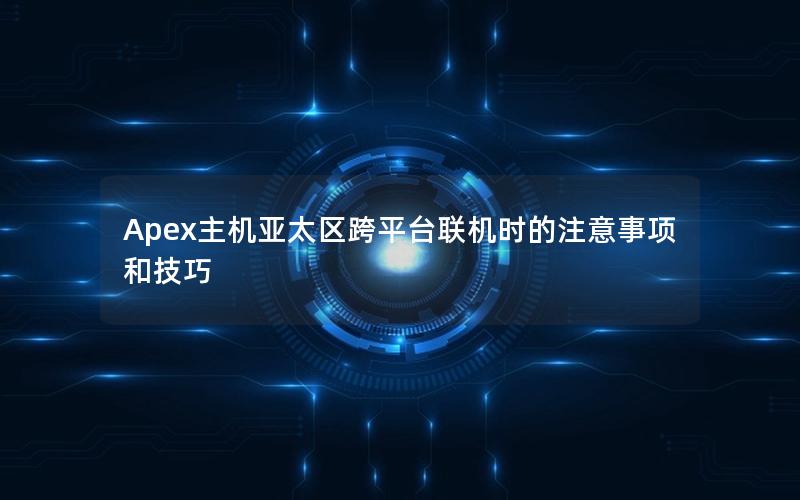 Apex主机亚太区跨平台联机时的注意事项和技巧