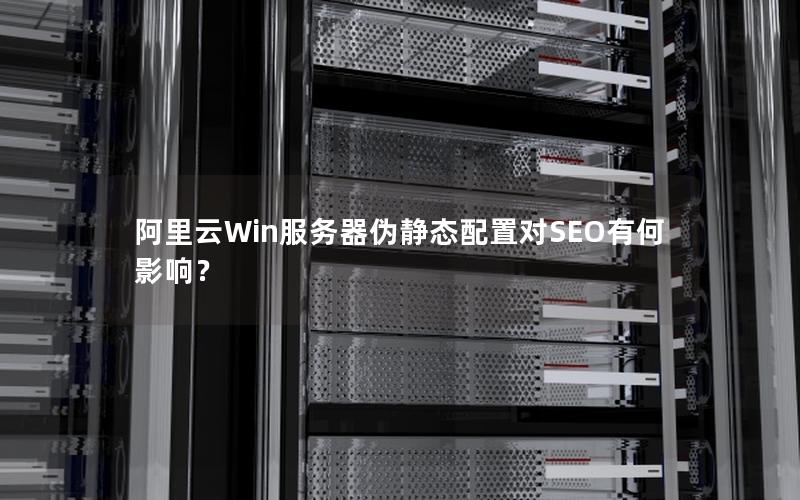 阿里云Win服务器伪静态配置对SEO有何影响？