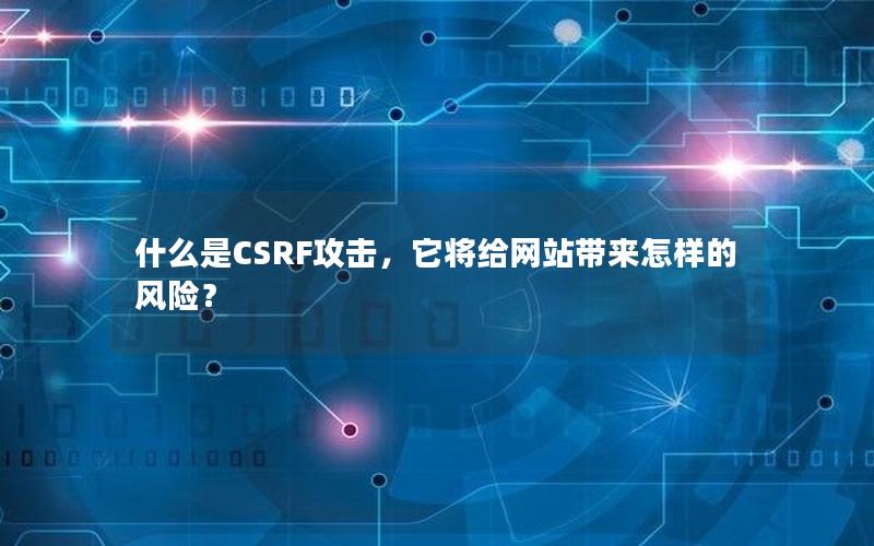 什么是CSRF攻击，它将给网站带来怎样的风险？