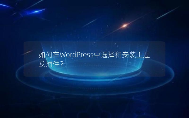 如何在WordPress中选择和安装主题及插件？