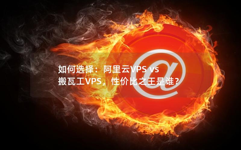 如何选择：阿里云VPS vs 搬瓦工VPS，性价比之王是谁？