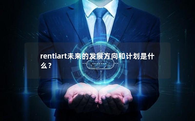 rentiart未来的发展方向和计划是什么？