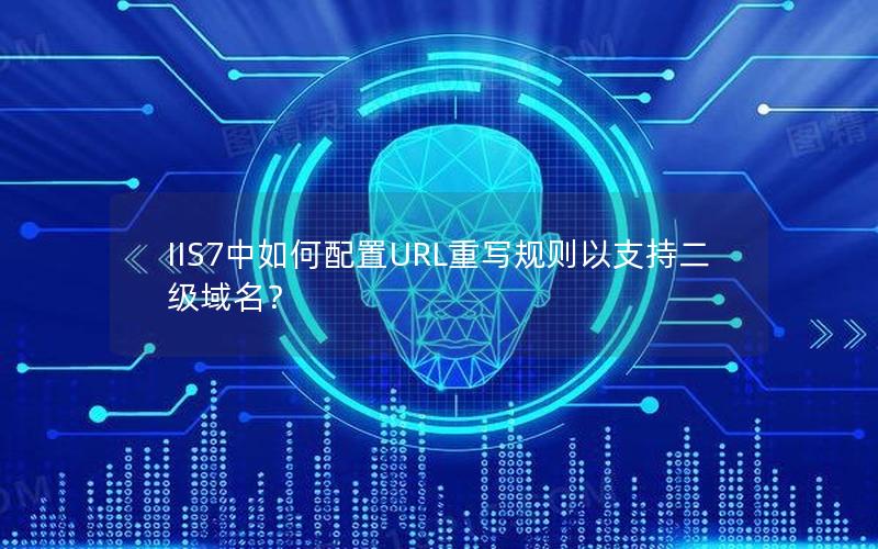 IIS7中如何配置URL重写规则以支持二级域名？