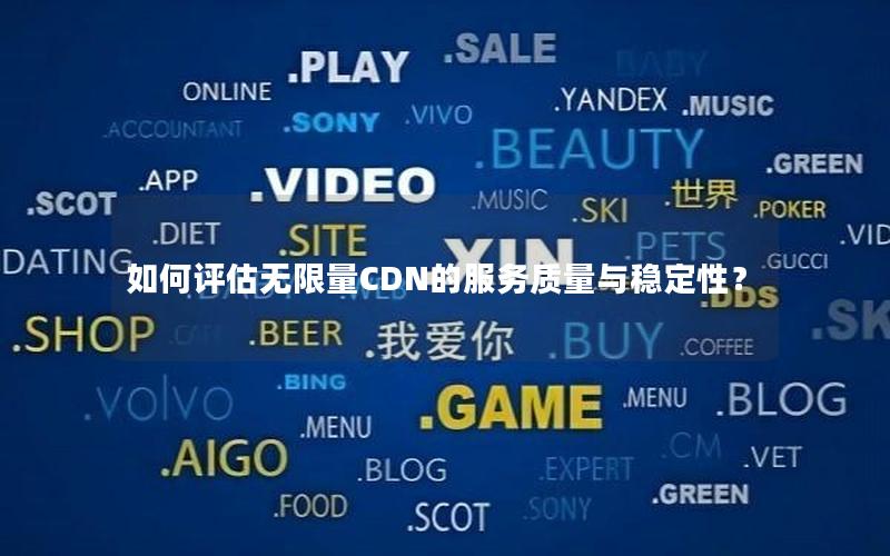 如何评估无限量CDN的服务质量与稳定性？