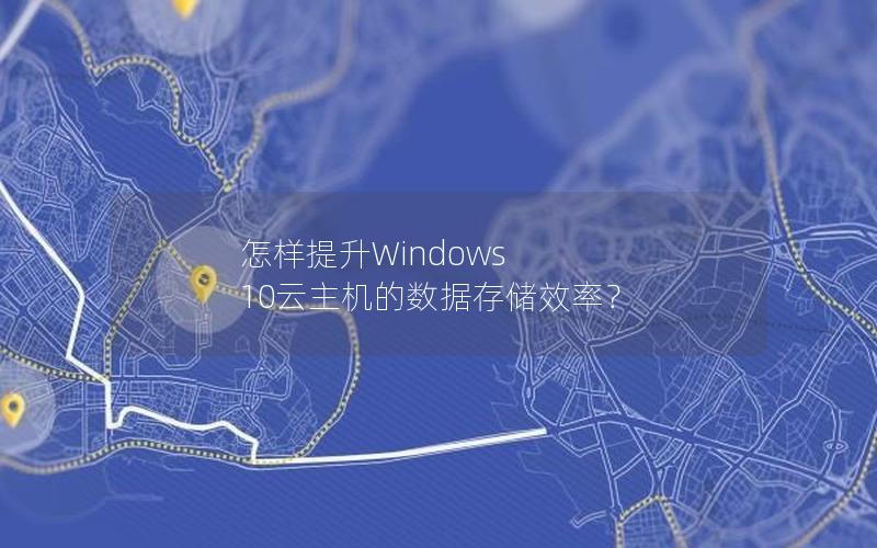 怎样提升Windows 10云主机的数据存储效率？