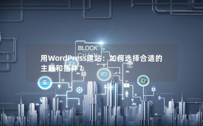 用WordPress建站：如何选择合适的主题和插件？