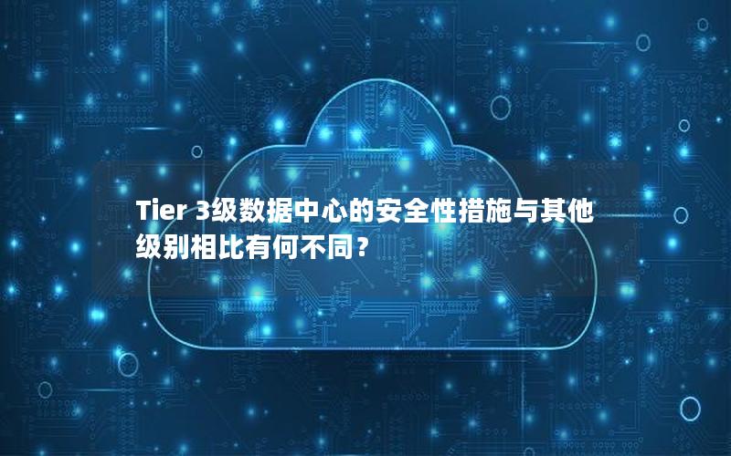 Tier 3级数据中心的安全性措施与其他级别相比有何不同？