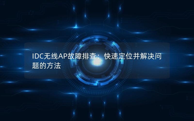 IDC无线AP故障排查：快速定位并解决问题的方法