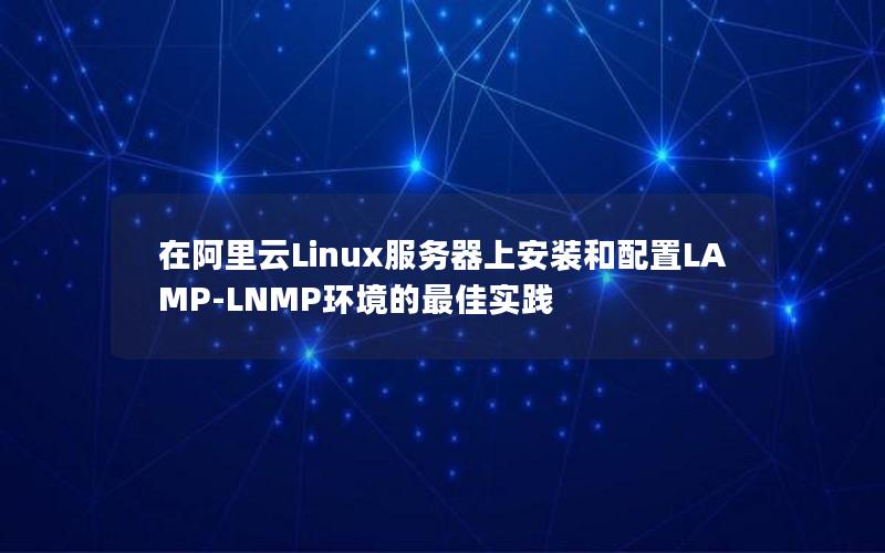 在阿里云Linux服务器上安装和配置LAMP-LNMP环境的最佳实践