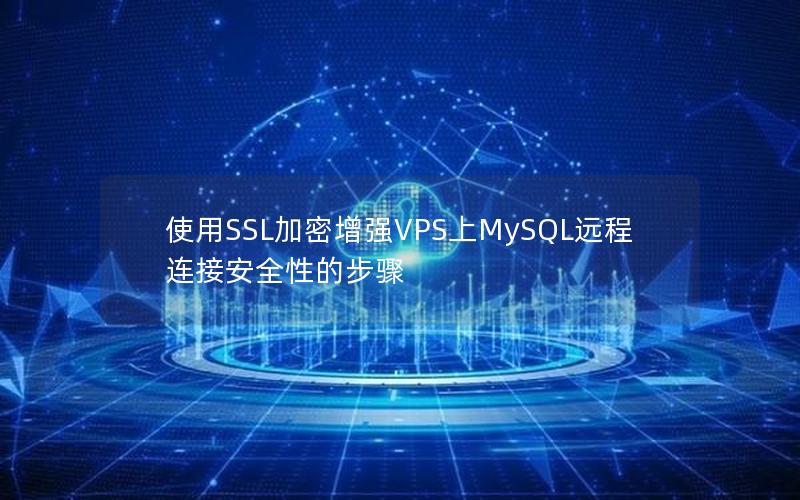 使用SSL加密增强VPS上MySQL远程连接安全性的步骤