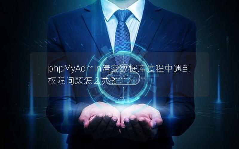 phpMyAdmin清空数据库过程中遇到权限问题怎么办？