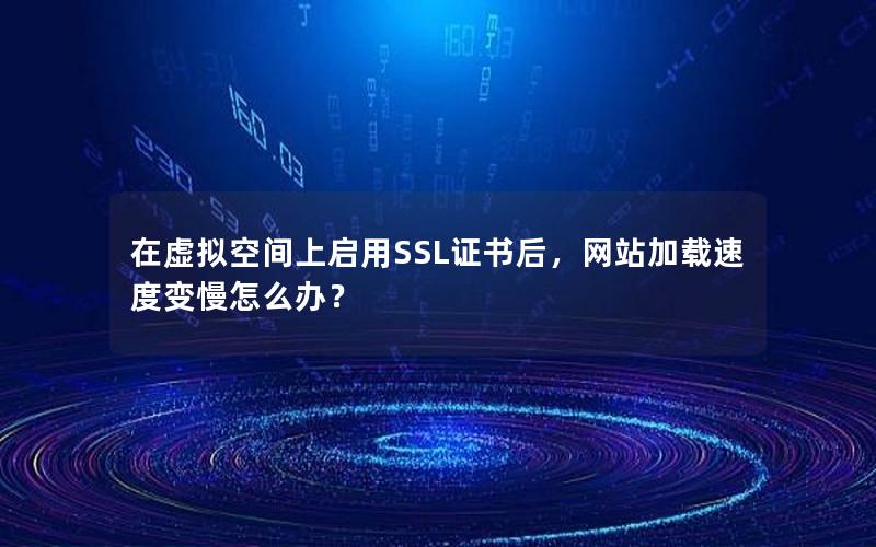 在虚拟空间上启用SSL证书后，网站加载速度变慢怎么办？