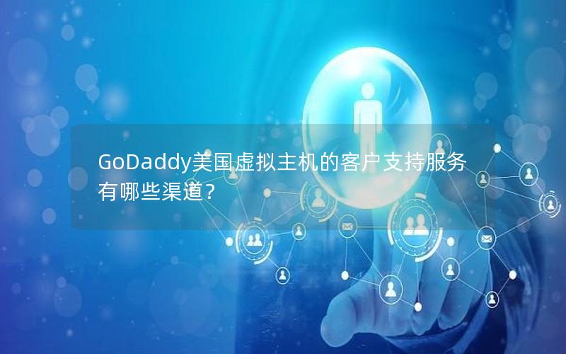 GoDaddy美国虚拟主机的客户支持服务有哪些渠道？