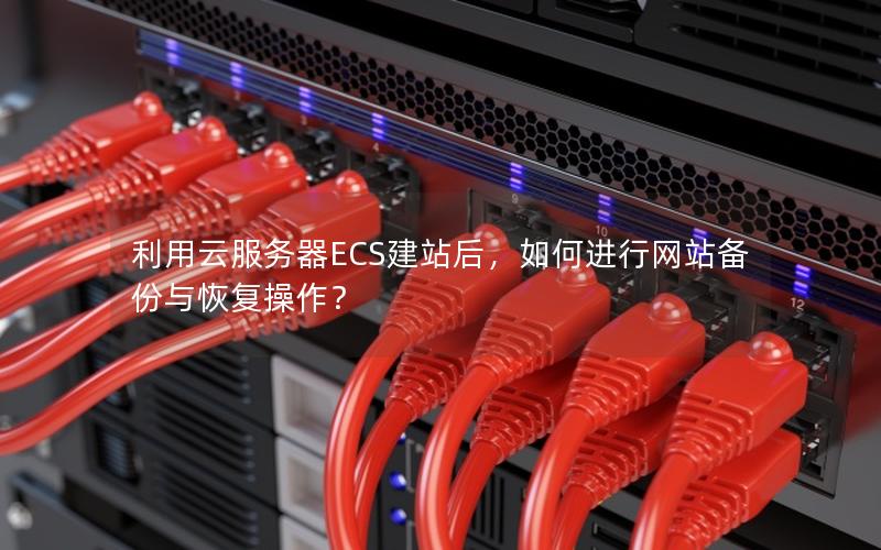 利用云服务器ECS建站后，如何进行网站备份与恢复操作？