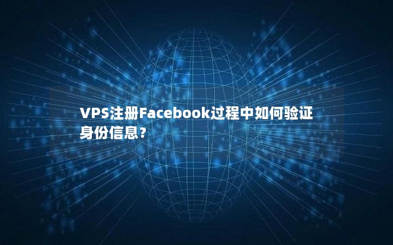 VPS注册Facebook过程中如何验证身份信息？