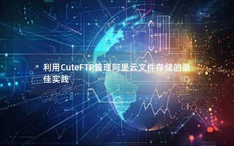 利用CuteFTP管理阿里云文件存储的最佳实践