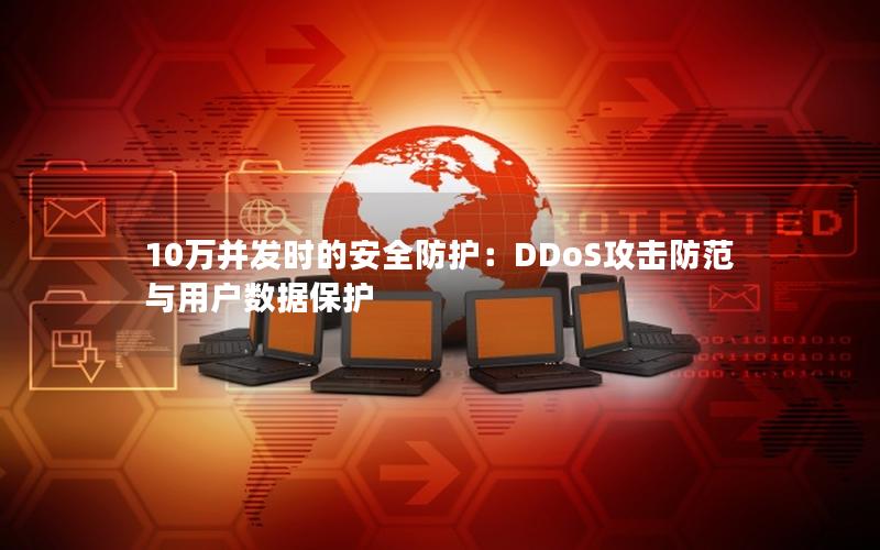 10万并发时的安全防护：DDoS攻击防范与用户数据保护