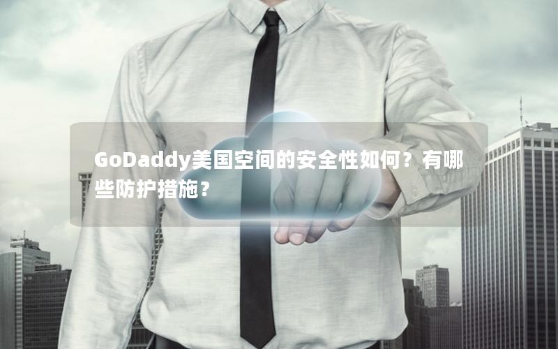 GoDaddy美国空间的安全性如何？有哪些防护措施？