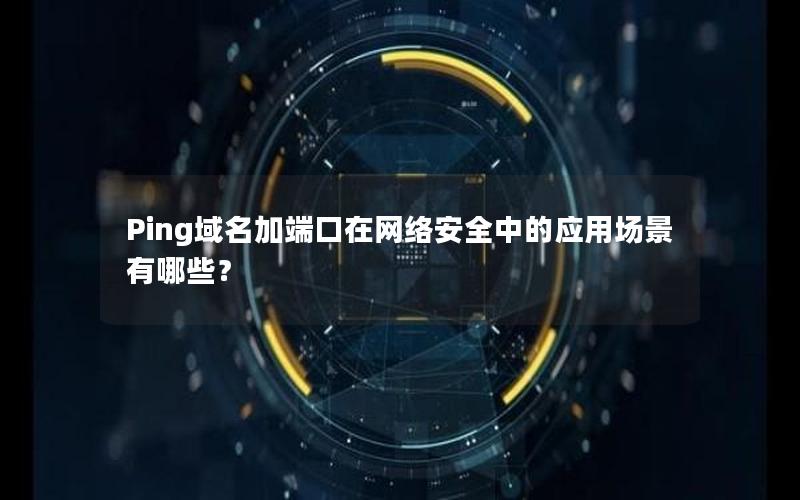 Ping域名加端口在网络安全中的应用场景有哪些？