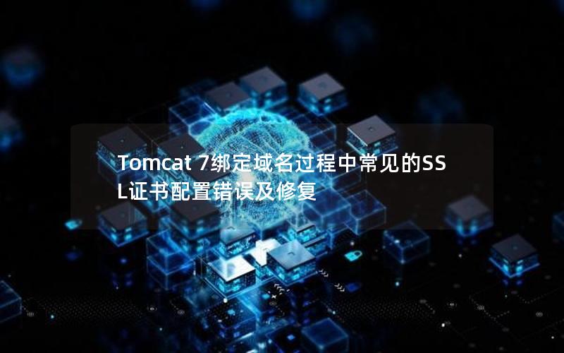 Tomcat 7绑定域名过程中常见的SSL证书配置错误及修复