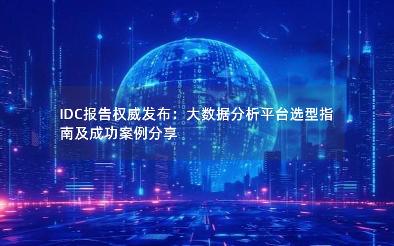 IDC报告权威发布：大数据分析平台选型指南及成功案例分享