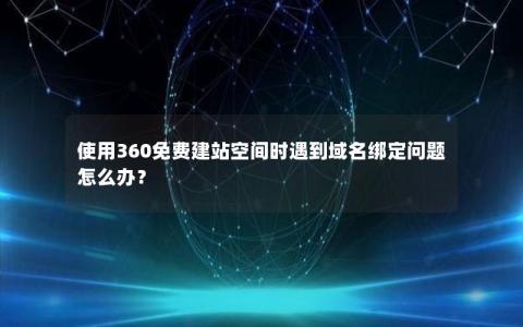 使用360免费建站空间时遇到域名绑定问题怎么办？