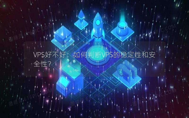 VPS好不好：如何判断VPS的稳定性和安全性？