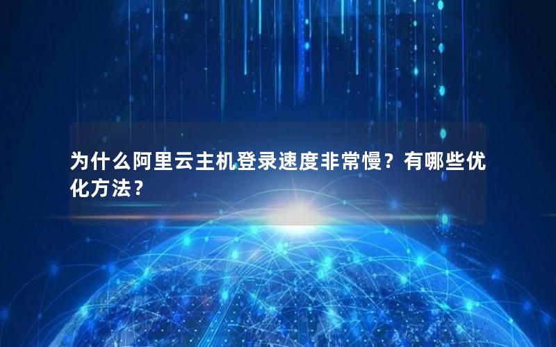 为什么阿里云主机登录速度非常慢？有哪些优化方法？