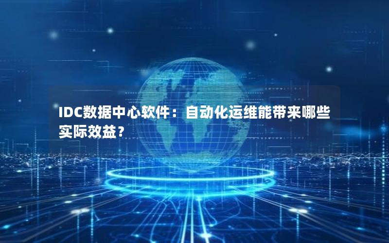 IDC数据中心软件：自动化运维能带来哪些实际效益？