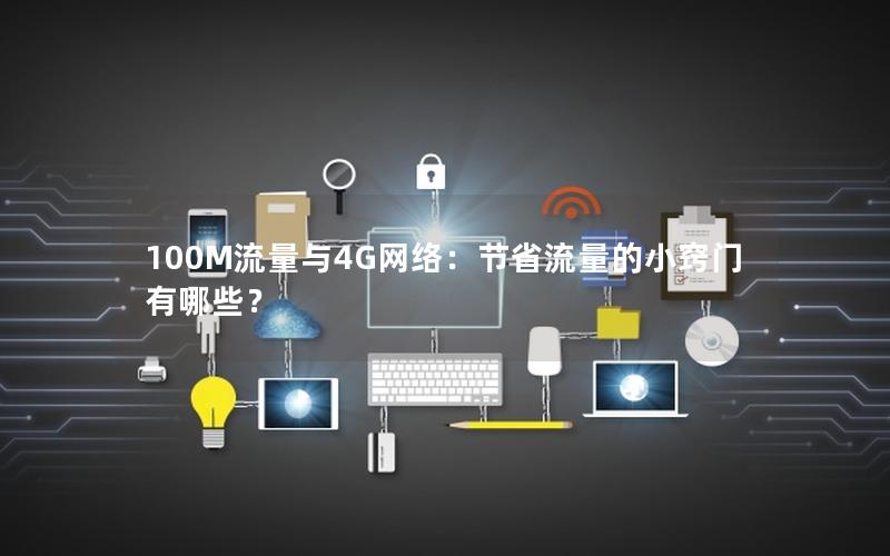 100M流量与4G网络：节省流量的小窍门有哪些？