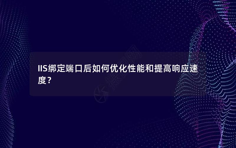 IIS绑定端口后如何优化性能和提高响应速度？