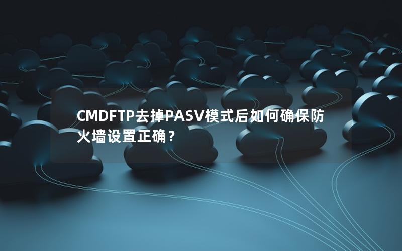 CMDFTP去掉PASV模式后如何确保防火墙设置正确？