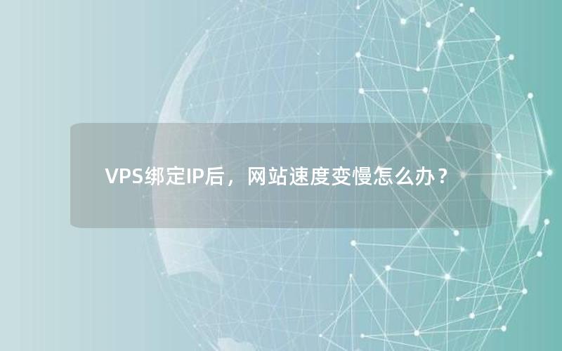 VPS绑定IP后，网站速度变慢怎么办？