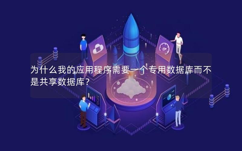 为什么我的应用程序需要一个专用数据库而不是共享数据库？