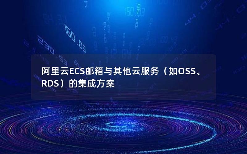 阿里云ECS邮箱与其他云服务（如OSS、RDS）的集成方案