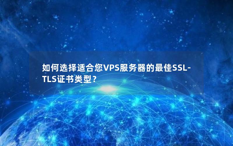 如何选择适合您VPS服务器的最佳SSL-TLS证书类型？