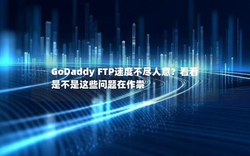 GoDaddy FTP速度不尽人意？看看是不是这些问题在作祟