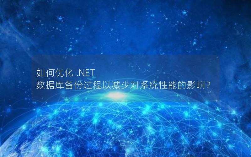 如何优化 .NET 数据库备份过程以减少对系统性能的影响？