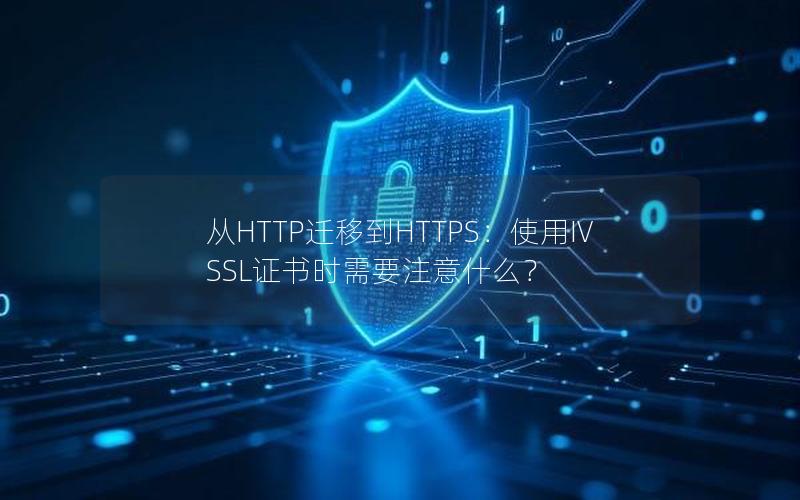 从HTTP迁移到HTTPS：使用IV SSL证书时需要注意什么？