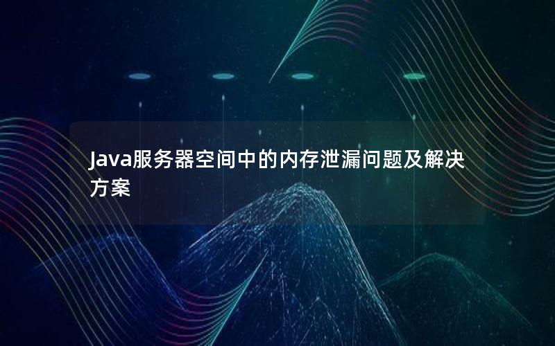 Java服务器空间中的内存泄漏问题及解决方案