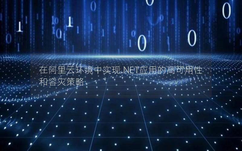 在阿里云环境中实现.NET应用的高可用性和容灾策略