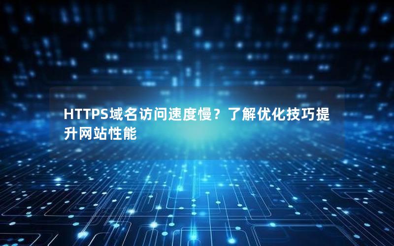 HTTPS域名访问速度慢？了解优化技巧提升网站性能