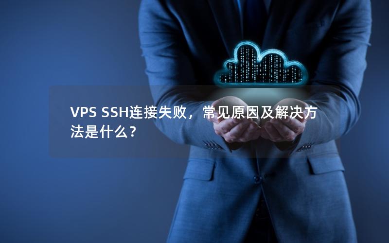 VPS SSH连接失败，常见原因及解决方法是什么？