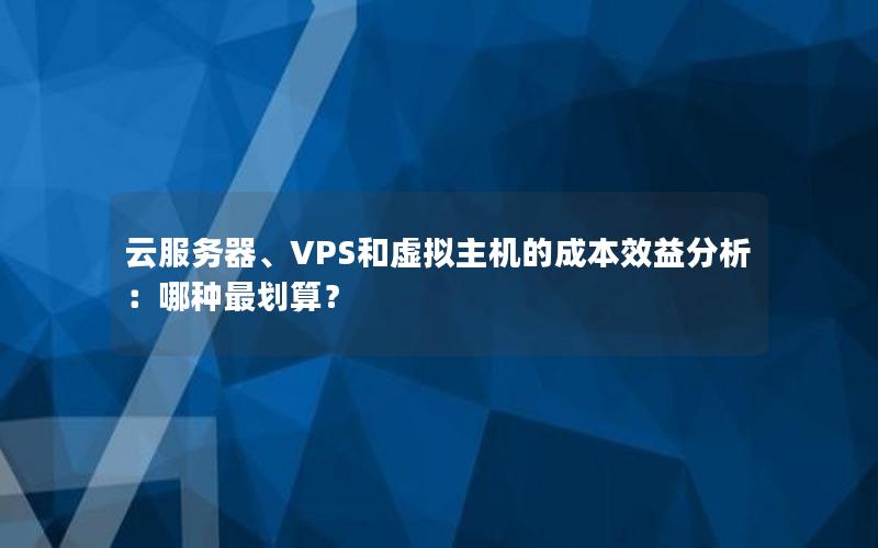 云服务器、VPS和虚拟主机的成本效益分析：哪种最划算？